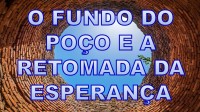 O FUNDO DO POÇO E A RETOMADA DA ESPERANÇA