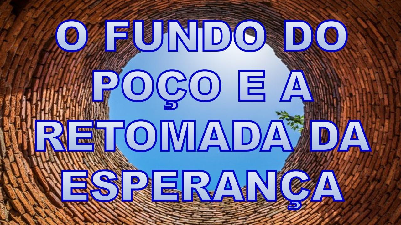 O FUNDO DO POÇO E A RETOMADA DA ESPERANÇA